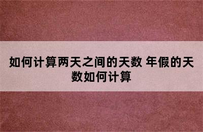 如何计算两天之间的天数 年假的天数如何计算